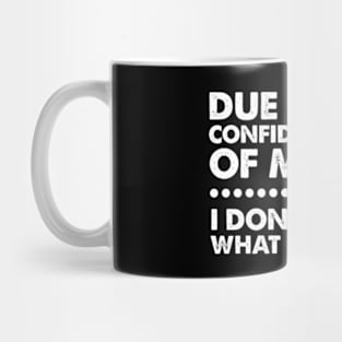 Due To The Confidentiality Of My Job I Don't Know What I'm Doing Mug